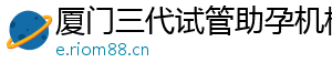 厦门三代试管助孕机构	